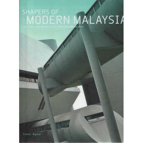 Shapers Of Modern Malaysia. The Lives And Works Of The PAM Gold Medalists