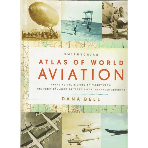 Smithsonian Atlas Of World Aviation Charting The History Of Flight From The First Balloons To Today's Most Advanced Aircraft