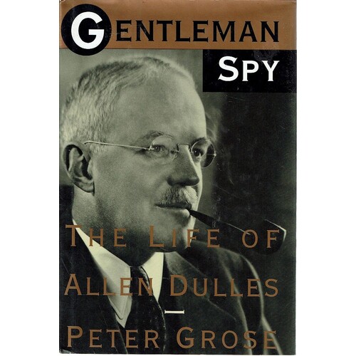 Gentleman Spy. The Life Of Allen Dulles