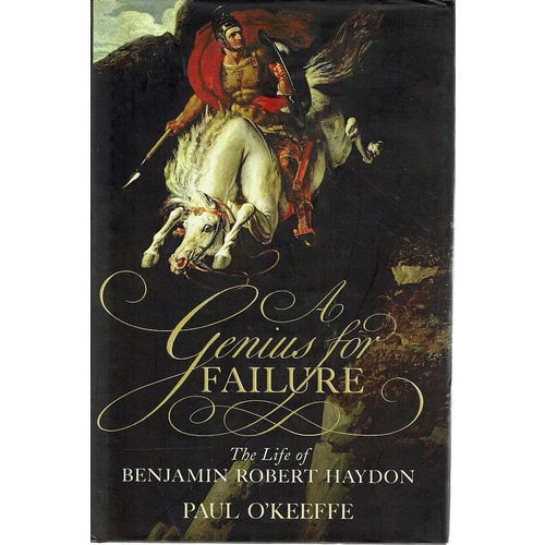 A Genius For Failure. The Life Of Benjamin Robert Haydon