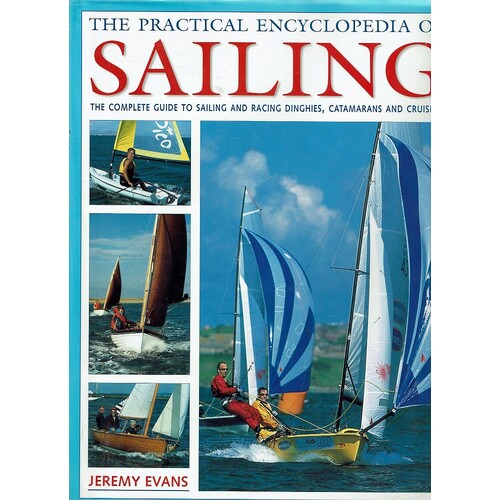 The Practical Encyclopedia Of Sailing. The Complete Guide To Sailing And Racing Dinghies, Catamarans And Cruisers