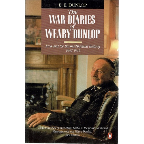The War Diaries Of Weary Dunlop. Java And The Burma Thailand Railway 1942-1945