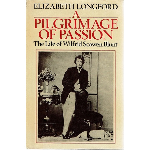 A Pilgrimage Of Passion. The Life Of Wilfrid Scawen Blunt