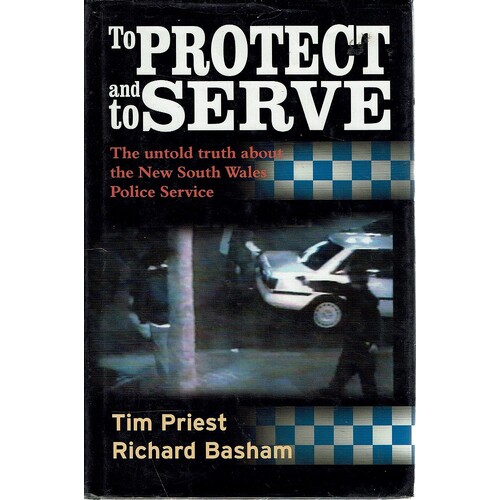 To Protect And Serve. The Untold Truth About The New South Wales Police Service
