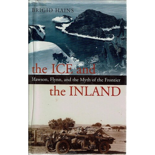 The Ice And The Inland. Mawson, Flynn, And The Myth Of The Frontier