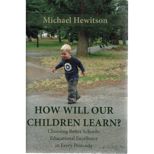 How Will  Our Children Learn. Choosing Better Schools, Educational Excellence In Every Postcode