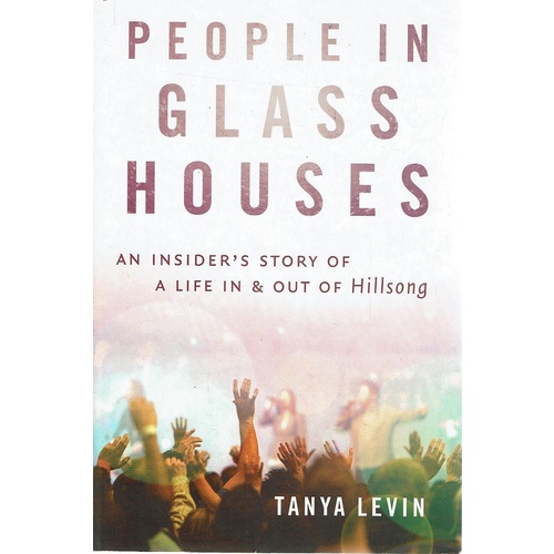 People in Glass Houses. An Insider's Story of a Life In and Out of Hillsong