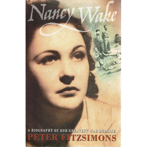 Nancy Wake. A Biography Of Our Greatest War Heroine.