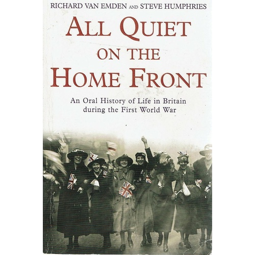 All Quiet On The Home Front. An Oral History Of Life In Britain During The First World War 