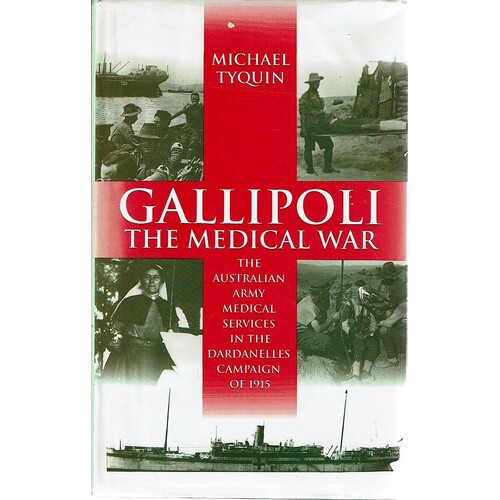 Gallipoli. The Medical War. The Australian Army Medical Services, In The Dardanelles Campaign Of 1915
