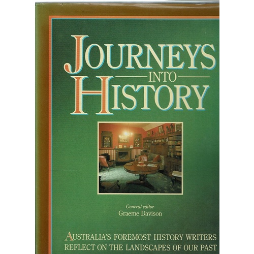 Journeys Into History. Australia's Foremost History Writers Reflect On The Landscapes Of Our Past