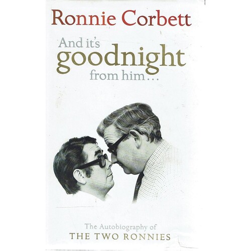 And It's Goodnight from Him. The Autobiography of the Two Ronnies
