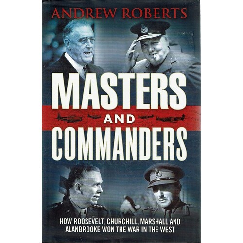 Masters and Commanders. How Roosevelt, Churchill, Marshall and Alan Brooke Won the War in the West