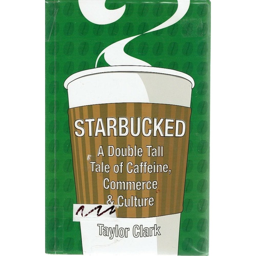 Starbucked. A Double Tall Tale Of Caffeine, Commerce And Culture