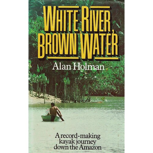 White River Brown Water. A Record Making Kayak Journey Down The Amazon