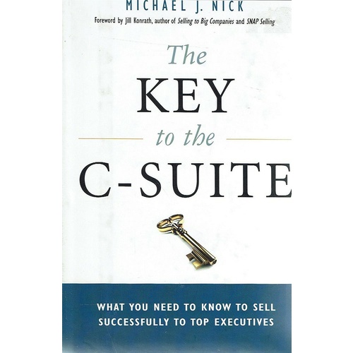 The Key To The C Suite. What You Need To Know To Sell Successfully To Top Executives
