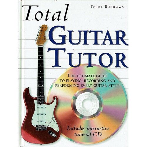 Total Guitar Tutor. The Ultimate Guide To Playing, Recording And Performing Every Guitar Style