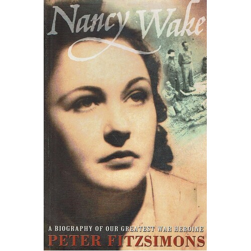 Nancy Wake. A Biography Of Our Greatest War Heroine.