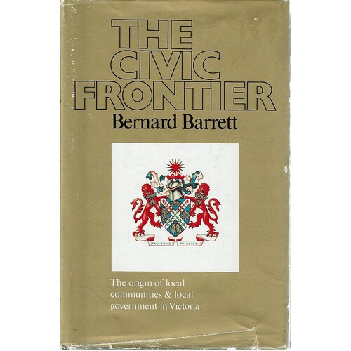 The Civic Frontier. The Origin Of Local Communities And Local Government In Victoria