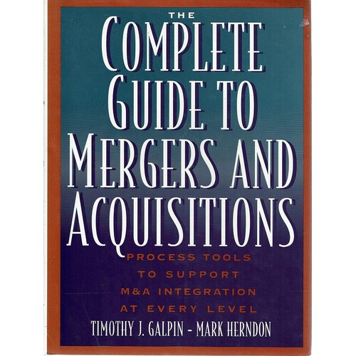 The Complete Guide To Mergers And Acquisitions. Process Tools To Support M & A Integration At Every Level