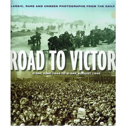 Road To Victory. D Day, June 1944 To VJ Day, August 1945