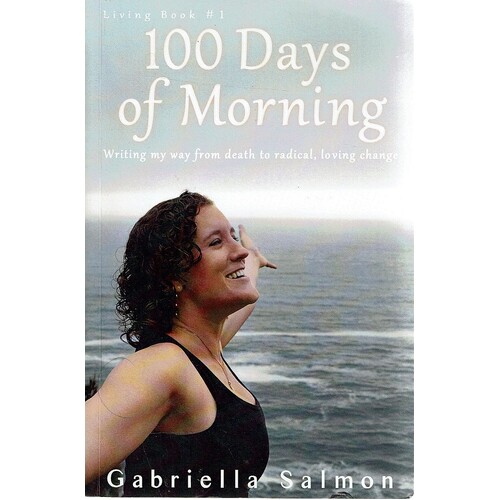 100 Days Of Morning. Writing My Way From Death To Radical, Loving Change