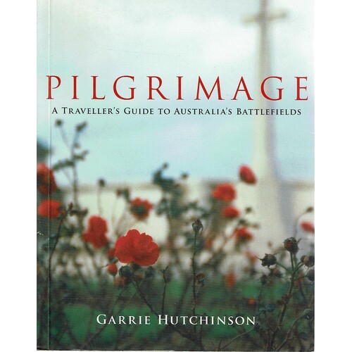 Pilgrimage. A Traveller's Guide To Australia's Battlefields