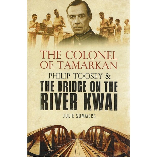 The Colonel Of Tamarkan. Philip Toosey And The Bridge On The River Kwai