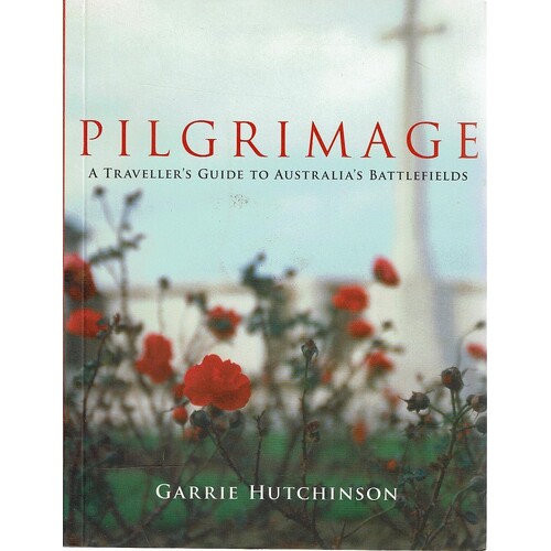 Pilgrimage. A Traveller's Guide To Australia's Battlefields
