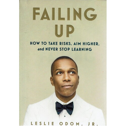 Failing Up. How To Take Risks, Aim Higher, And Never Stop Learning