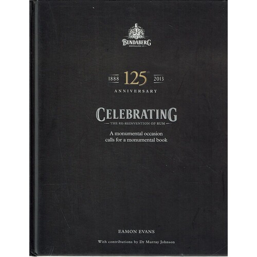 Celebrating the Re Invention of Rum. A Monumental Occasion Calls for a Monumental Book. Bundaberg Distilling 125th Anniversary