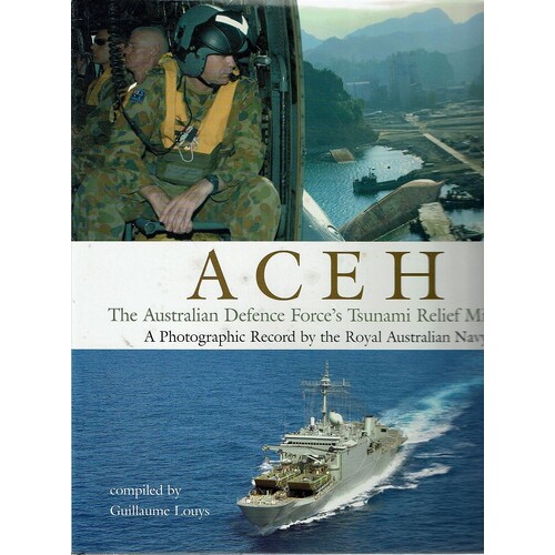 ACEH. The Australian Defence Force's Tsunami  Relief Mission. A Photographic Record By The Australian Navy