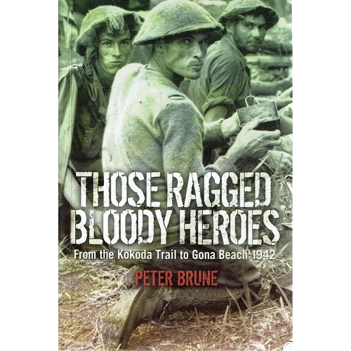 Those Ragged Bloody Heroes. From The Kokoda Trail To Gona Beach 1942