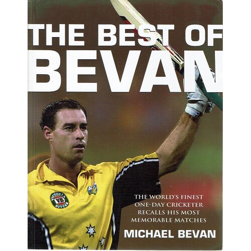 The Best of Bevan. The World's Finest One Day Cricketer Recalls His Most Memorable Moments