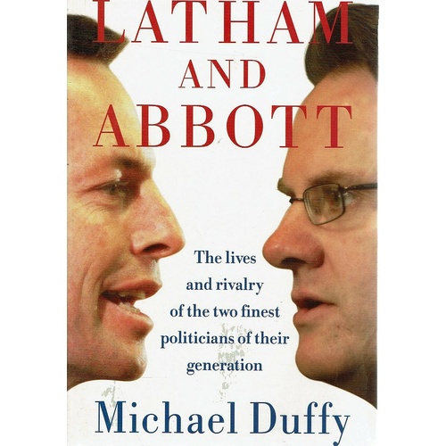 Latham And Abbott. The Lives And Rivalry Of The Two Finest Politicians Of Their Generation.
