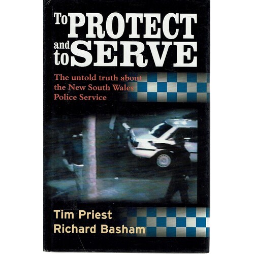 To Protect And Serve. The Untold Truth About The New South Wales Police Service