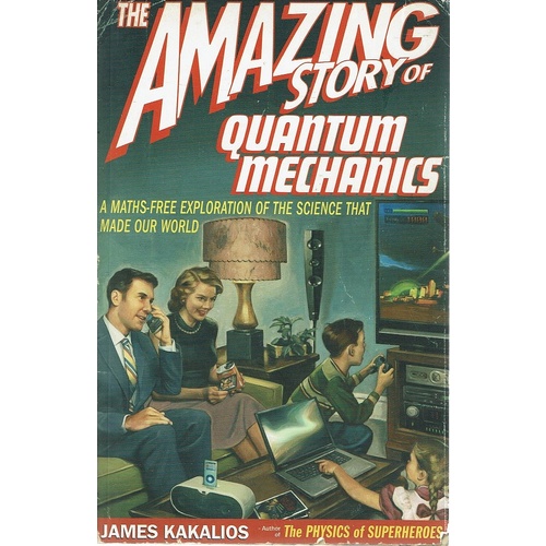 The Amazing Story Of Quantum Mechanics. A Maths-free Exploration Of The Science That Made Our World