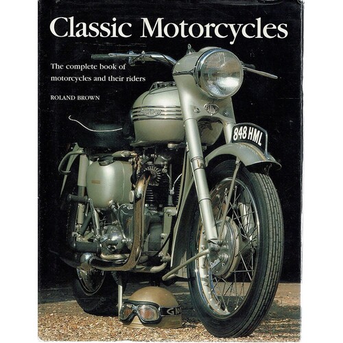 Classic Motorcycles. The Complete Book Of Motorcycles And Their Riders