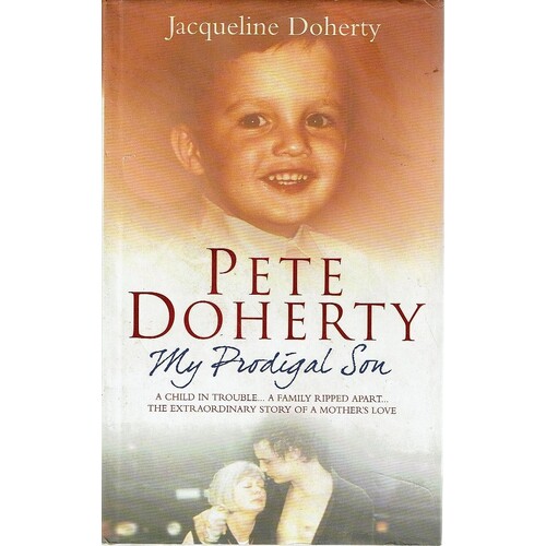 Pete Doherty. My Prodigal Son. A Child In Trouble, A Family Ripped Apart. The Extraordinary Story Of A Mother's Love
