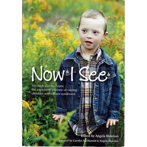 Now I See. Through Parents Eyes, The Enriching Journey Of Raising Children With Down Syndrome