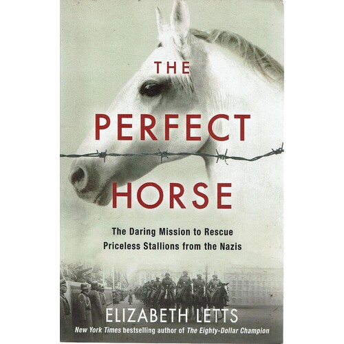 The Perfect Horse. The Daring Mission To Rescue Priceless Stallions From The Nazis