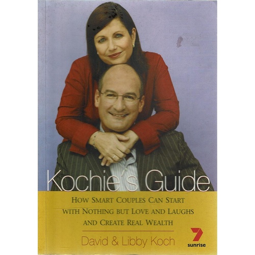 Kochie's Guide. How Smart Couples Can Start With Nothing But Love And Laughs And Create Real Wealth