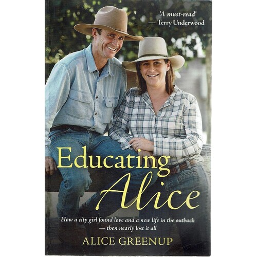 Educating Alice. How A City Girl Found Love And A New Life In The Outback Then Nearly Lost It All