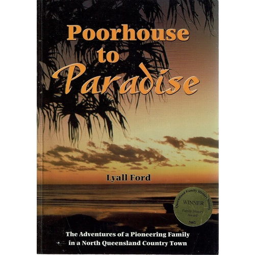 Poorhouse To Paradise. The Adventures Of A Pioneering Family In A North Queensland Country Town