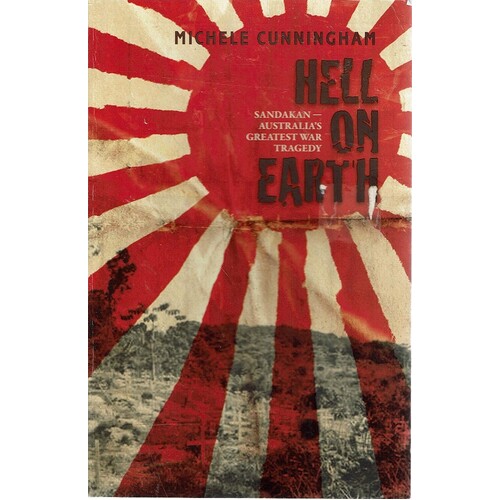 Hell On Earth. Sandakan, Australia's Greatest War Tragedy