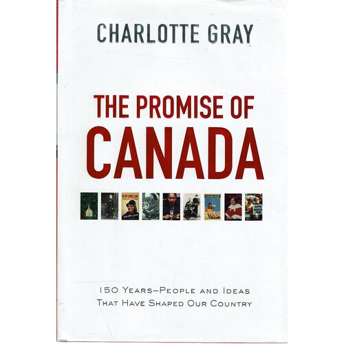 The Promise Of Canada. 150 Years People And Ideas That Have Shaped Our Country