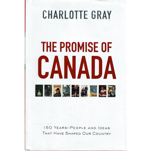 The Promise Of Canada. 150 Years People And Ideas That Have Shaped Our Country