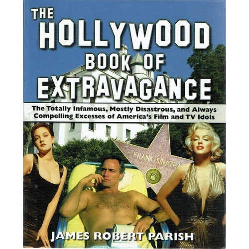 The Hollywood Book of Extravagance. The Totally Infamous, Mostly Disastrous, and Always Compelling Excesses of America's Film and TV Idols