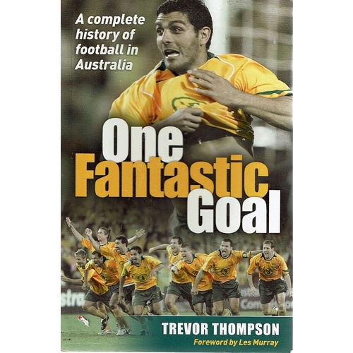 One Fantastic Goal. A Complete History Of Football In Australia