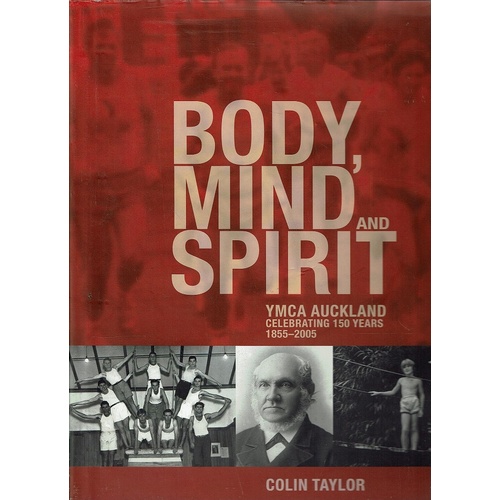 Body, Mind And Spirit. YMCA Auckland Celebrating 150 Years 1855-2005